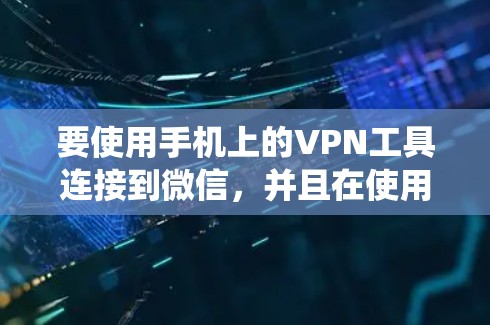要使用手机上的VPN工具连接到微信，并且在使用绕射技术时确保安全，可以按照以下步骤进行操作