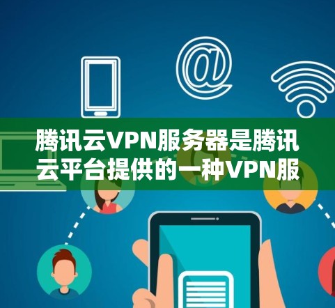 腾讯云VPN服务器是腾讯云平台提供的一种VPN服务，旨在提供安全、可靠的网络通信服务。以下是对腾讯云VPN服务器的详细介绍