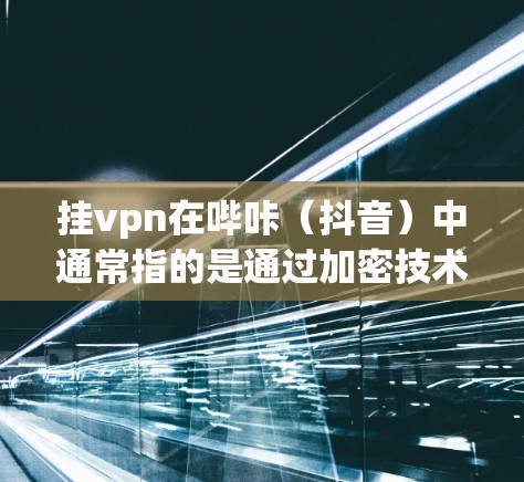挂vpn在哔咔（抖音）中通常指的是通过加密技术保护用户视频内容的安全性，防止被偷看或被恶意利用。以下是关于挂VPN在哔咔中的常见应用和使用方法