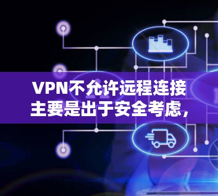VPN不允许远程连接主要是出于安全考虑，确保用户的数据和网络环境不受攻击。然而，VPN可以通过端口连接或证书认证来实现远程访问，特别是在特定场景下。以下是详细的解释
