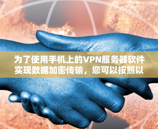 为了使用手机上的VPN服务器软件实现数据加密传输，您可以按照以下步骤进行操作