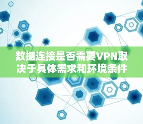 数据连接是否需要VPN取决于具体需求和环境条件。以下是一个结构化的回答，帮助你更好地理解如何决定是否使用VPN