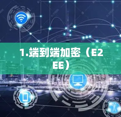 1.端到端加密（E2EE）
