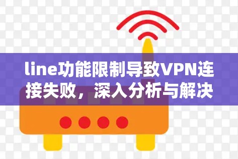 line功能限制导致VPN连接失败，深入分析与解决方案