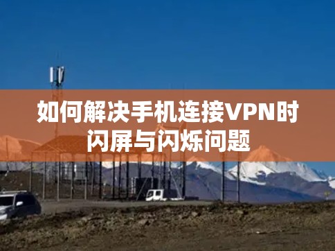 如何解决手机连接VPN时闪屏与闪烁问题