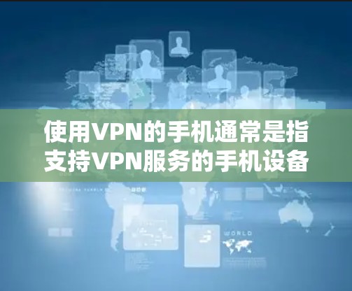 使用VPN的手机通常是指支持VPN服务的手机设备。以下是一些常见的手机类型和品牌，它们通常支持VPN服务
