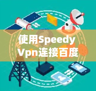 使用Speedy Vpn连接百度云可以提供安全的云访问体验，以下是简单步骤