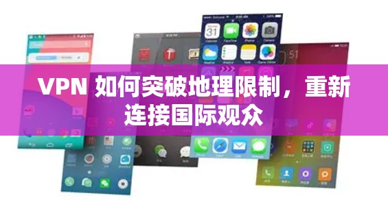 VPN 如何突破地理限制，重新连接国际观众