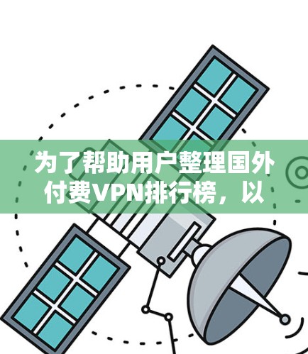 为了帮助用户整理国外付费VPN排行榜，以下是一个结构清晰的列表，涵盖主要和中等价位的VPN服务，以及一些额外的选项
