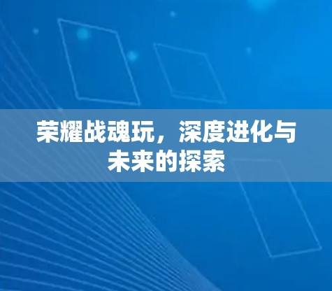 荣耀战魂玩，深度进化与未来的探索