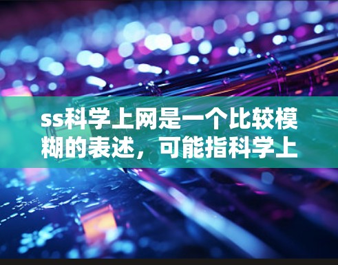 ss科学上网是一个比较模糊的表述，可能指科学上网或SS（某些网络）的一种含义。以下是一些可能的解释和相关内容，供您参考