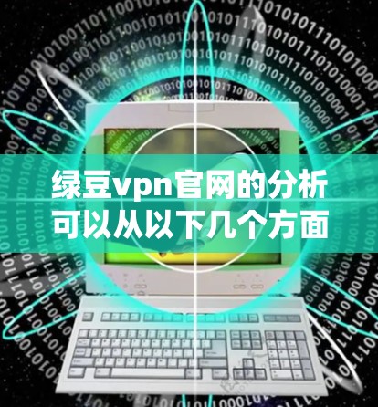绿豆vpn官网的分析可以从以下几个方面进行