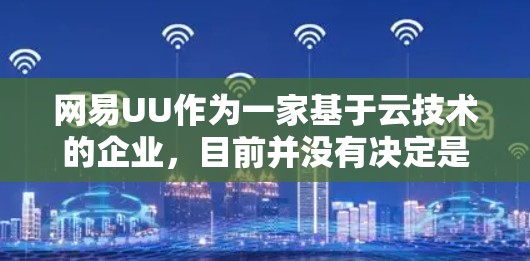 网易UU作为一家基于云技术的企业，目前并没有决定是否能改版为VPN的功能。主要考虑因素包括