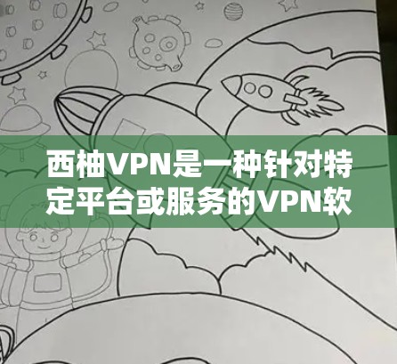 西柚VPN是一种针对特定平台或服务的VPN软件，可能指的是针对西柚平台（如西柚VPN、西柚网等）的VPN服务。这类软件通常提供以下特点