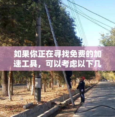 如果你正在寻找免费的加速工具，可以考虑以下几种方法