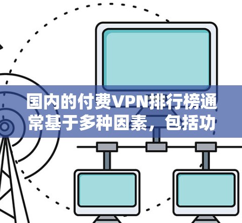 国内的付费VPN排行榜通常基于多种因素，包括功能、安全性和价格。以下是一些主要的VPN平台及其特点，供参考