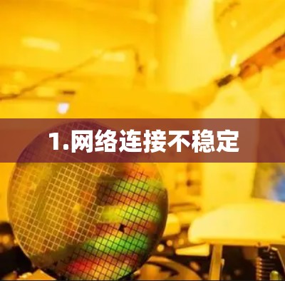 1.网络连接不稳定