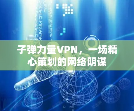 子弹力量VPN，一场精心策划的网络阴谋