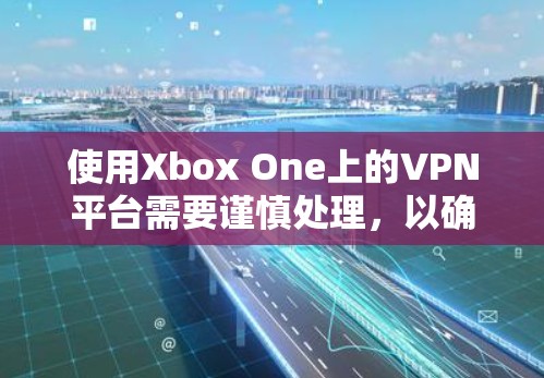 使用Xbox One上的VPN平台需要谨慎处理，以确保网络的安全和稳定。以下是一些步骤指南，帮助您顺利使用