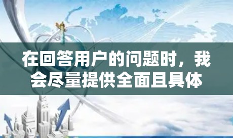 在回答用户的问题时，我会尽量提供全面且具体的回答，帮助用户解决实际问题并预防潜在风险