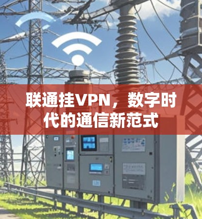 联通挂VPN，数字时代的通信新范式