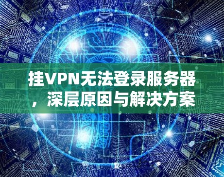 挂VPN无法登录服务器，深层原因与解决方案