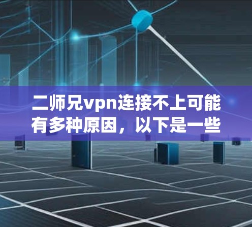 二师兄vpn连接不上可能有多种原因，以下是一些可能的解决方法