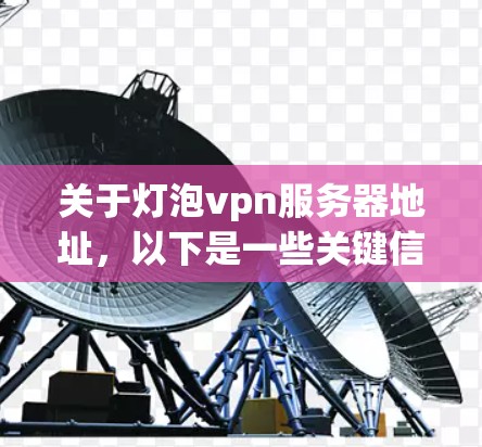 关于灯泡vpn服务器地址，以下是一些关键信息和步骤指南