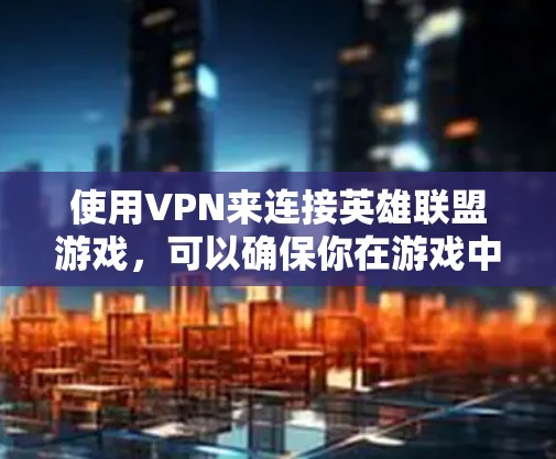 使用VPN来连接英雄联盟游戏，可以确保你在游戏中的安全和稳定性。以下是一些常见的VPN服务，供你选择