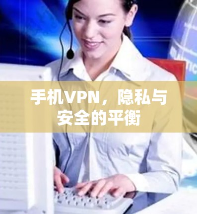 手机VPN，隐私与安全的平衡