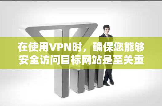 在使用VPN时，确保您能够安全访问目标网站是至关重要的。以下是一些可能的解决方法，帮助您在n站上观看视频或访问特定网站
