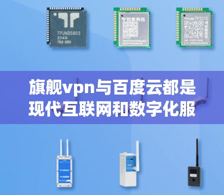 旗舰vpn与百度云都是现代互联网和数字化服务的重要组成部分。然而，它们的功能和使用场景可能有所不同，因此需要明确它们的具体结合方式和用途