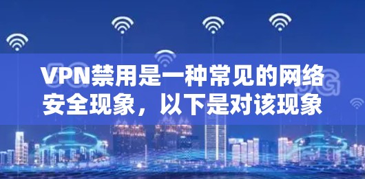 VPN禁用是一种常见的网络安全现象，以下是对该现象的详细分析和处理建议
