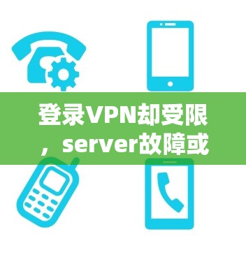 登录VPN却受限，server故障或设备问题？