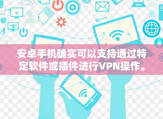 安卓手机确实可以支持通过特定软件或插件进行VPN操作。以下是详细介绍