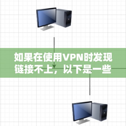 如果在使用VPN时发现链接不上，以下是一些可能的原因和解决方法