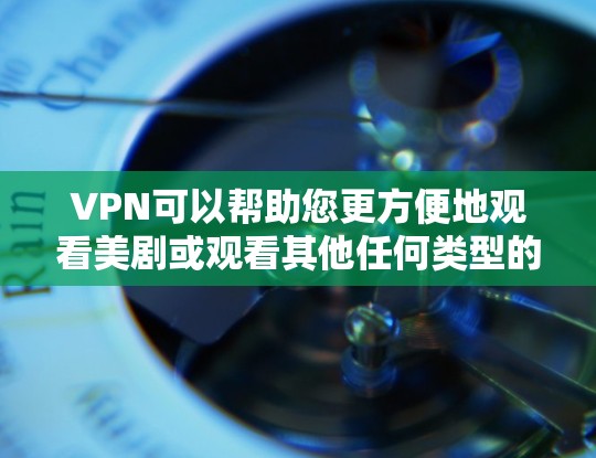 VPN可以帮助您更方便地观看美剧或观看其他任何类型的视频内容。以下是一些选择VPN软件的步骤，以及如何使用它们观看美剧