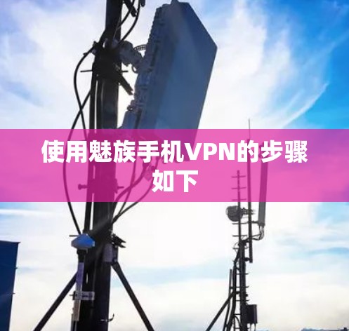 使用魅族手机VPN的步骤如下