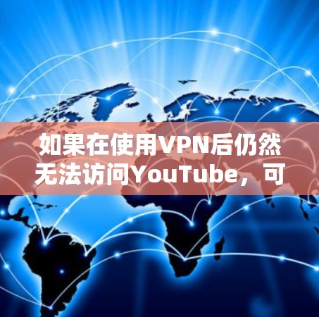 如果在使用VPN后仍然无法访问YouTube，可能的原因如下