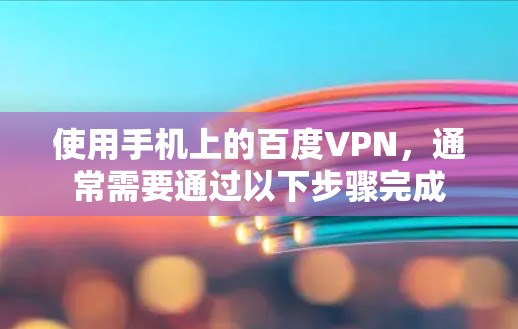 使用手机上的百度VPN，通常需要通过以下步骤完成