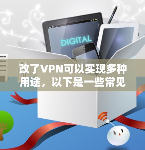 改了VPN可以实现多种用途，以下是一些常见且重要的功能