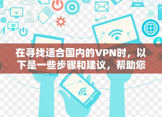 在寻找适合国内的VPN时，以下是一些步骤和建议，帮助您高效地安装和使用这些工具