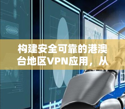 构建安全可靠的港澳台地区VPN应用，从开发到使用指南
