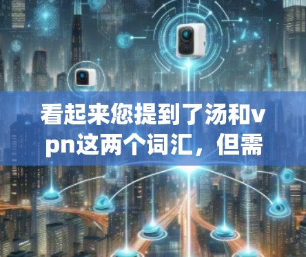 看起来您提到了汤和vpn这两个词汇，但需要更明确的上下文来理解您的问题。以下是几种可能的解释和建议