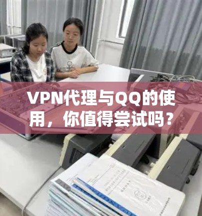 VPN代理与QQ的使用，你值得尝试吗？