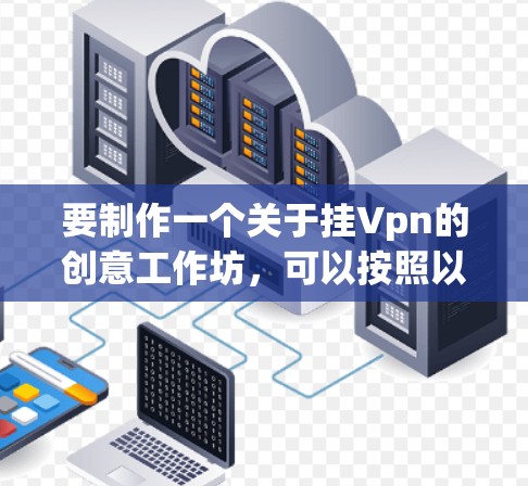 要制作一个关于挂Vpn的创意工作坊，可以按照以下步骤进行