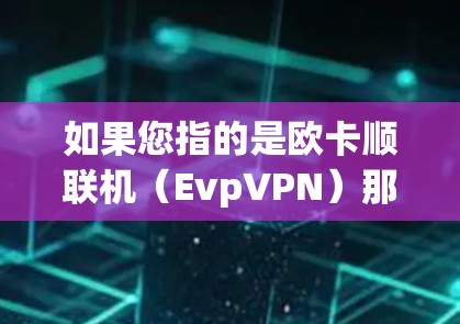 如果您指的是欧卡顺联机（EvpVPN）那么以下是使用 EvpVPN 的步骤