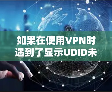 如果在使用VPN时遇到了显示UDID未授权的问题，可能是因为配置错误或软件冲突。以下是一些步骤来解决这个问题