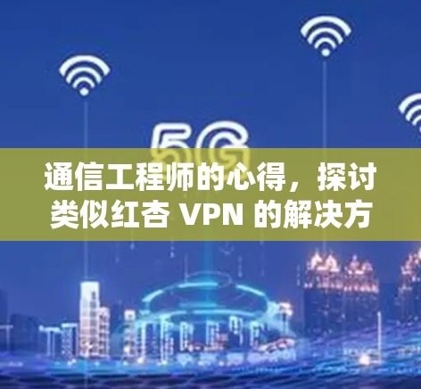 通信工程师的心得，探讨类似红杏 VPN 的解决方案