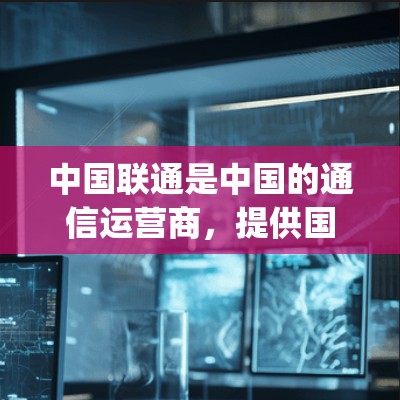 中国联通是中国的通信运营商，提供国内的移动和固定网络服务。中国联通的VPN业务主要集中在国内地区，包括以下主要 region